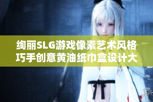 绚丽SLG游戏像素艺术风格巧手创意黄油纸巾盒设计大观