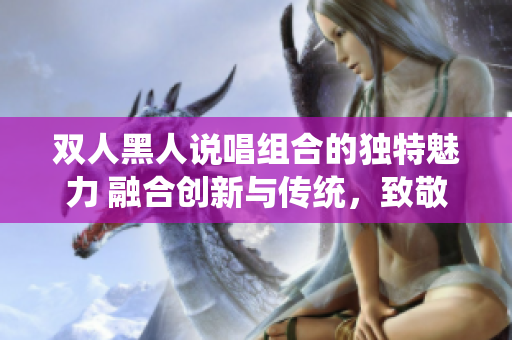 双人黑人说唱组合的独特魅力 融合创新与传统，致敬文化，创造共鸣