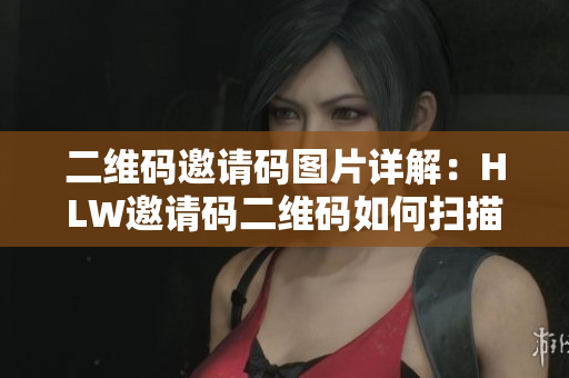 二维码邀请码图片详解：HLW邀请码二维码如何扫描？