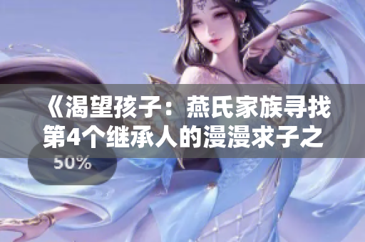 《渴望孩子：燕氏家族寻找第4个继承人的漫漫求子之路》