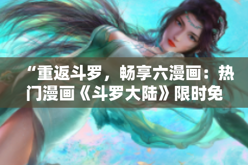 “重返斗罗，畅享六漫画：热门漫画《斗罗大陆》限时免费阅读！”