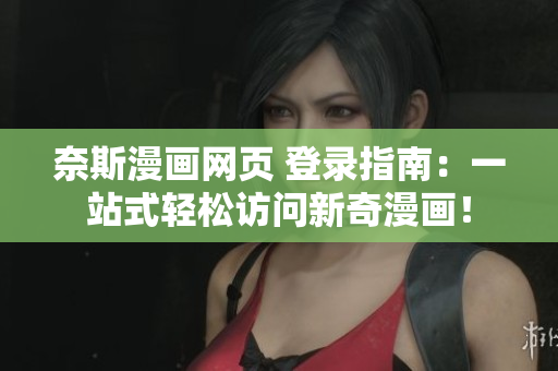 奈斯漫画网页 登录指南：一站式轻松访问新奇漫画！