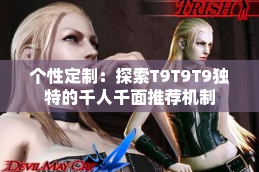 个性定制：探索T9T9T9独特的千人千面推荐机制