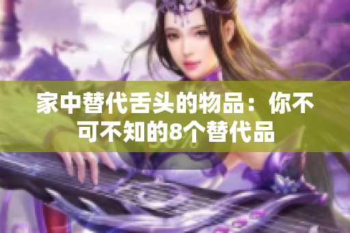 家中替代舌头的物品：你不可不知的8个替代品