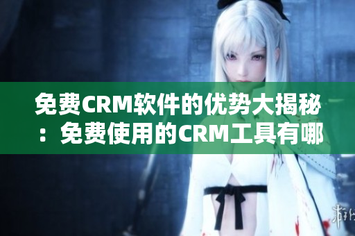 免费CRM软件的优势大揭秘：免费使用的CRM工具有哪些优点？