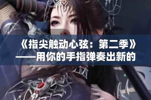《指尖触动心弦：第二季》——用你的手指弹奏出新的旋律