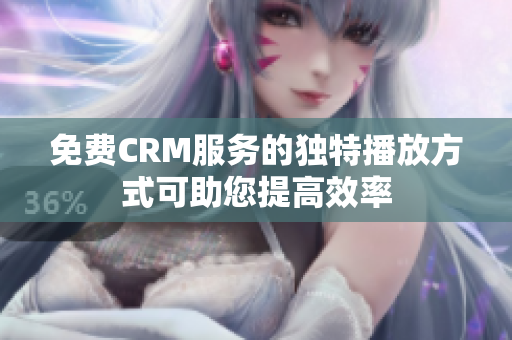 免费CRM服务的独特播放方式可助您提高效率
