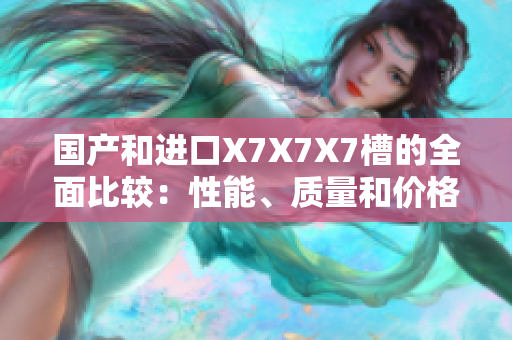 国产和进口X7X7X7槽的全面比较：性能、质量和价格对比