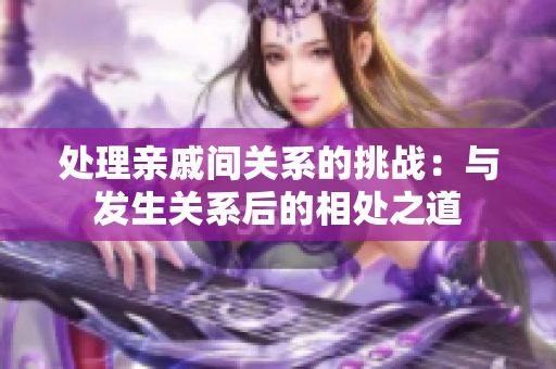 处理亲戚间关系的挑战：与发生关系后的相处之道