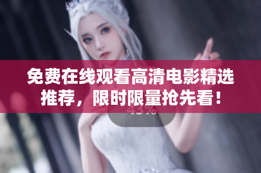 免费在线观看高清电影精选推荐，限时限量抢先看！