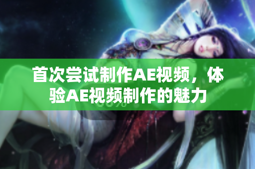 首次尝试制作AE视频，体验AE视频制作的魅力