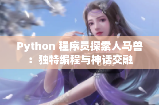 Python 程序员探索人马兽：独特编程与神话交融