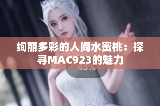 绚丽多彩的人间水蜜桃：探寻MAC923的魅力