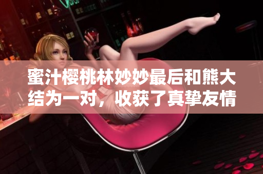 蜜汁樱桃林妙妙最后和熊大结为一对，收获了真挚友情和甜蜜爱情
