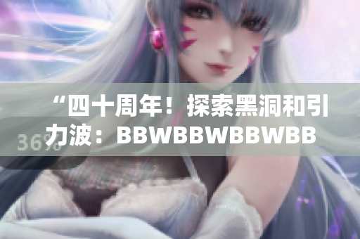 “四十周年！探索黑洞和引力波：BBWBBWBBWBBWBBW40周年盛事”