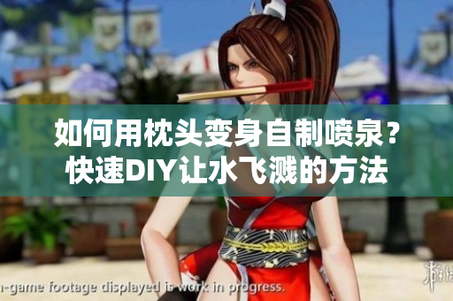 如何用枕头变身自制喷泉？快速DIY让水飞溅的方法