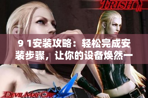 9 1安装攻略：轻松完成安装步骤，让你的设备焕然一新