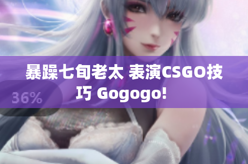 暴躁七旬老太 表演CSGO技巧 Gogogo! 