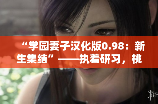 “学园妻子汉化版0.98：新生集结”——执着研习，桃之情深。