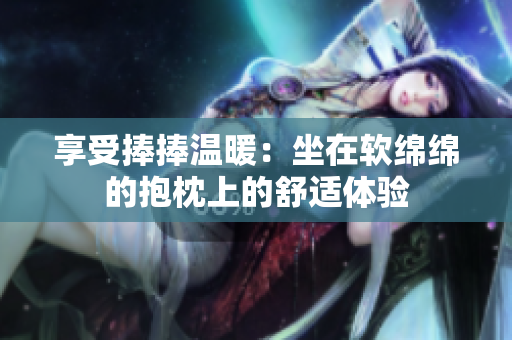 享受捧捧温暖：坐在软绵绵的抱枕上的舒适体验