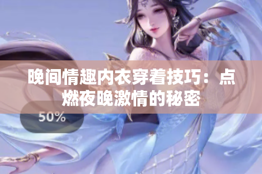 晚间情趣内衣穿着技巧：点燃夜晚激情的秘密