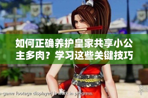 如何正确养护皇家共享小公主多肉？学习这些关键技巧，让你的多肉茁壮成长！