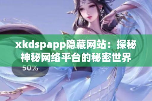 xkdspapp隐藏网站：探秘神秘网络平台的秘密世界