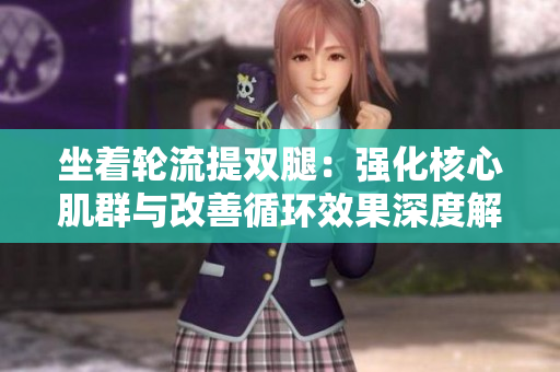 坐着轮流提双腿：强化核心肌群与改善循环效果深度解析
