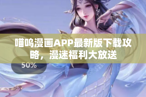 喵呜漫画APP最新版下载攻略，漫迷福利大放送