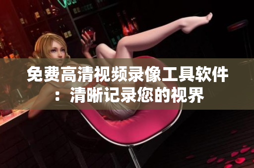 免费高清视频录像工具软件：清晰记录您的视界