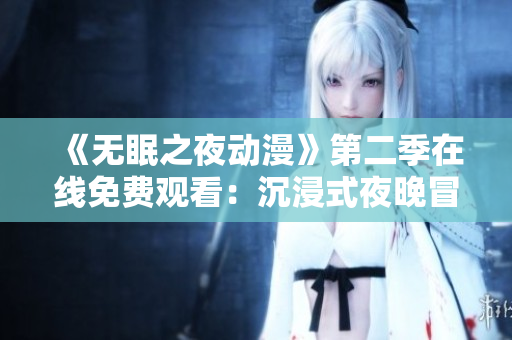 《无眠之夜动漫》第二季在线免费观看：沉浸式夜晚冒险续篇