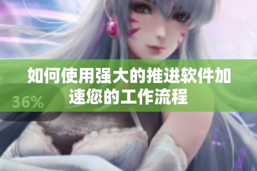 如何使用强大的推进软件加速您的工作流程