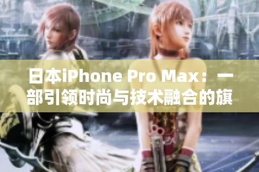 日本iPhone Pro Max：一部引领时尚与技术融合的旗舰手机