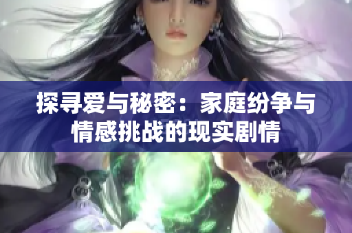 探寻爱与秘密：家庭纷争与情感挑战的现实剧情