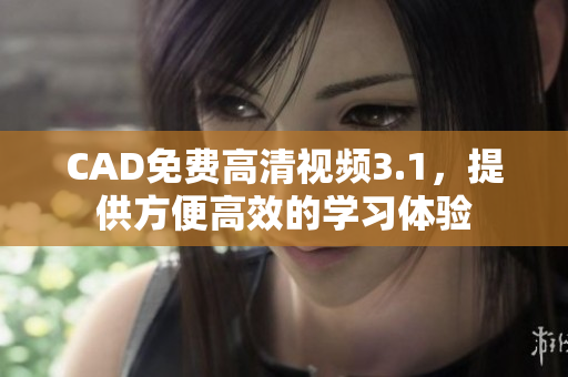 CAD免费高清视频3.1，提供方便高效的学习体验