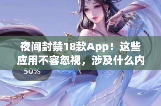 夜间封禁18款App！这些应用不容忽视，涉及什么内容？