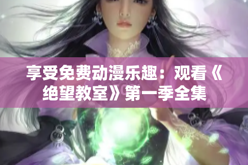 享受免费动漫乐趣：观看《绝望教室》第一季全集