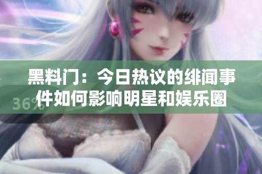 黑料门：今日热议的绯闻事件如何影响明星和娱乐圈