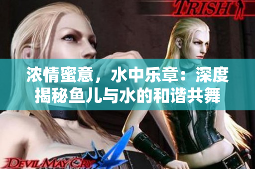 浓情蜜意，水中乐章：深度揭秘鱼儿与水的和谐共舞