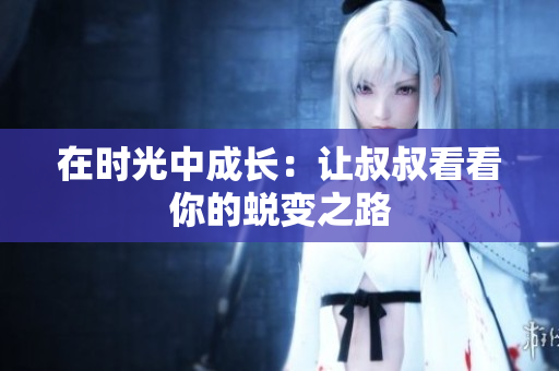 在时光中成长：让叔叔看看你的蜕变之路