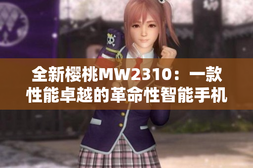 全新樱桃MW2310：一款性能卓越的革命性智能手机