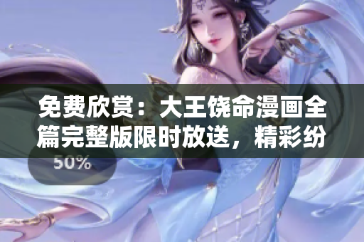 免费欣赏：大王饶命漫画全篇完整版限时放送，精彩纷呈，敬请期待！