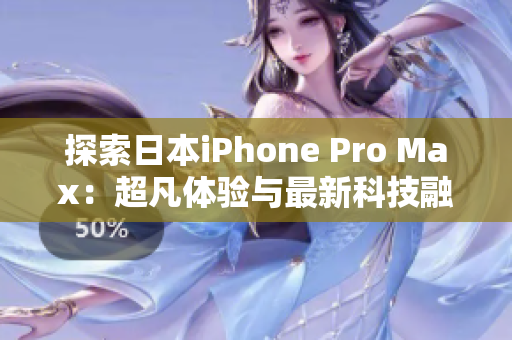 探索日本iPhone Pro Max：超凡体验与最新科技融合