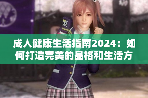 成人健康生活指南2024：如何打造完美的品格和生活方式