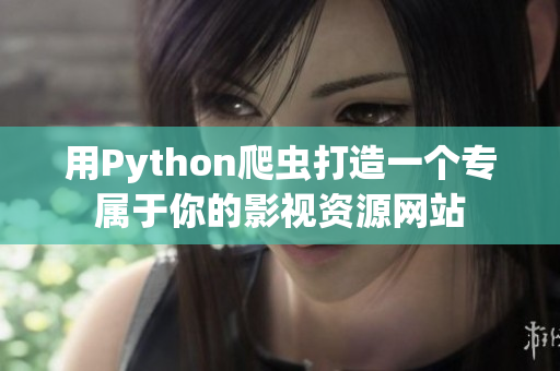 用Python爬虫打造一个专属于你的影视资源网站