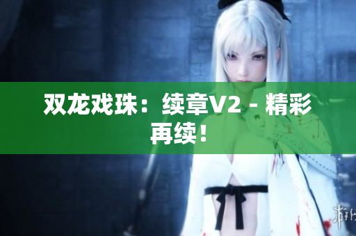 双龙戏珠：续章V2 - 精彩再续！