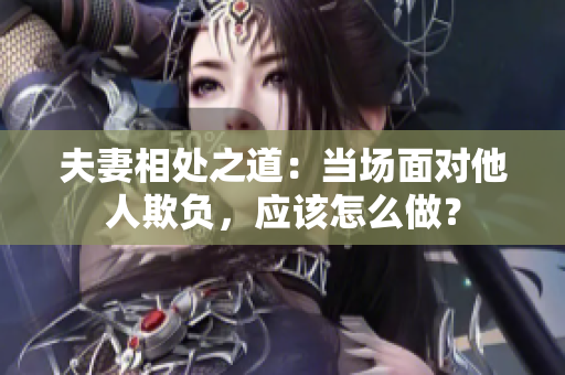 夫妻相处之道：当场面对他人欺负，应该怎么做？