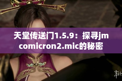 天堂传送门1.5.9：探寻jmcomicron2.mic的秘密