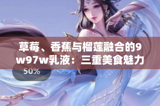 草莓、香蕉与榴莲融合的9w97w乳液：三重美食魅力的完美结合
