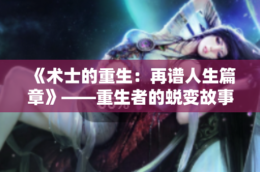 《术士的重生：再谱人生篇章》——重生者的蜕变故事